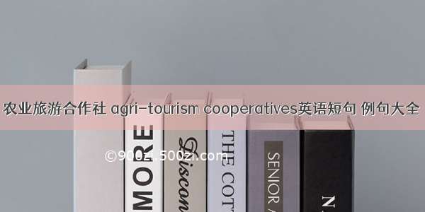 农业旅游合作社 agri-tourism cooperatives英语短句 例句大全