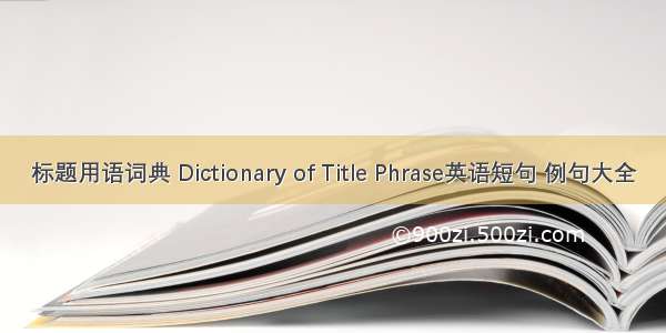 标题用语词典 Dictionary of Title Phrase英语短句 例句大全