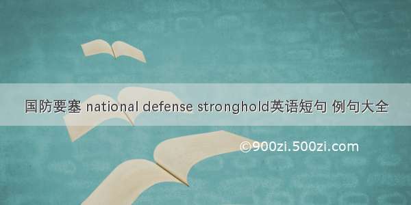 国防要塞 national defense stronghold英语短句 例句大全