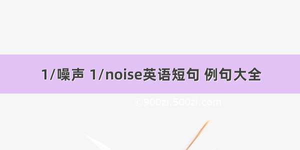 1/噪声 1/noise英语短句 例句大全