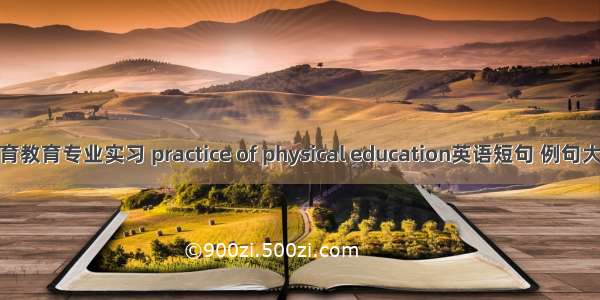体育教育专业实习 practice of physical education英语短句 例句大全