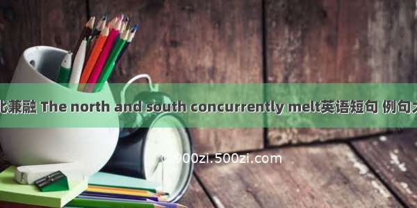 南北兼融 The north and south concurrently melt英语短句 例句大全