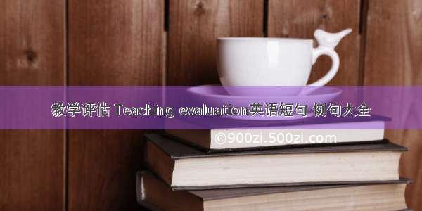 教学评估 Teaching evaluation英语短句 例句大全