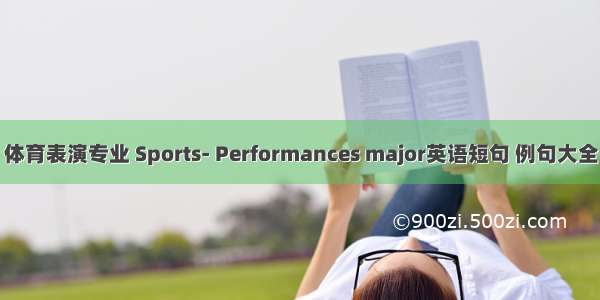 体育表演专业 Sports- Performances major英语短句 例句大全