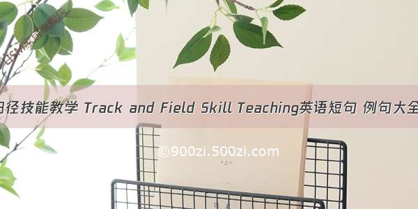 田径技能教学 Track and Field Skill Teaching英语短句 例句大全
