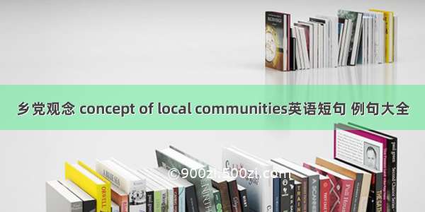 乡党观念 concept of local communities英语短句 例句大全