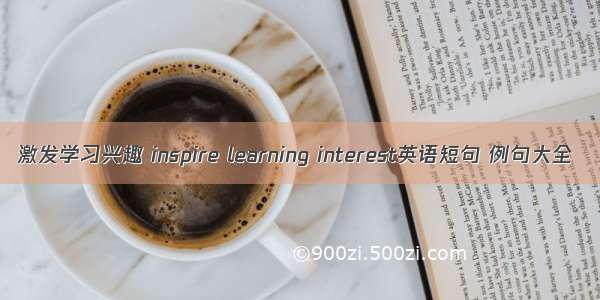 激发学习兴趣 inspire learning interest英语短句 例句大全