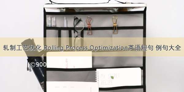 轧制工艺优化 Rolling Process Optimization英语短句 例句大全