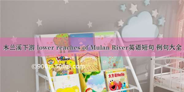 木兰溪下游 lower reaches of Mulan River英语短句 例句大全