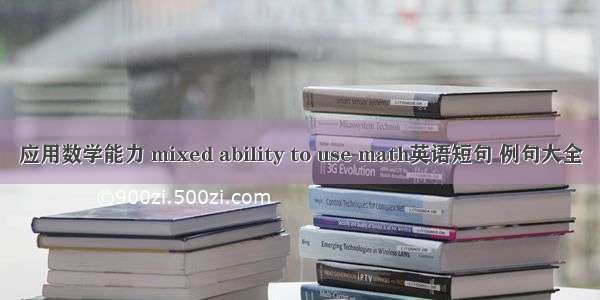 应用数学能力 mixed ability to use math英语短句 例句大全