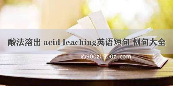 酸法溶出 acid leaching英语短句 例句大全