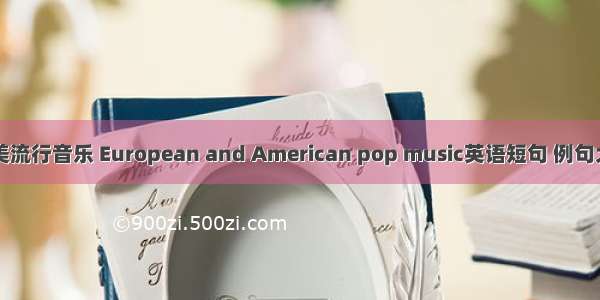 欧美流行音乐 European and American pop music英语短句 例句大全