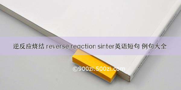 逆反应烧结 reverse reaction sinter英语短句 例句大全