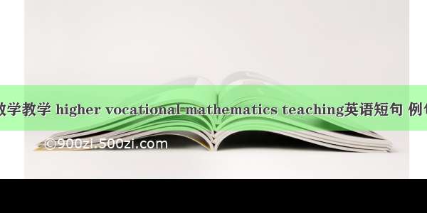 高职数学教学 higher vocational mathematics teaching英语短句 例句大全