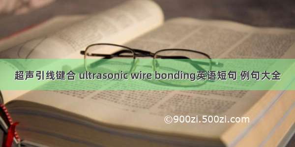 超声引线键合 ultrasonic wire bonding英语短句 例句大全