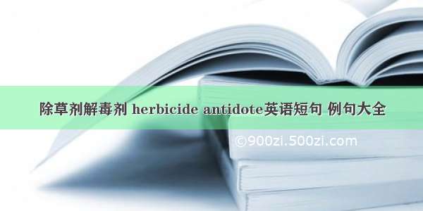 除草剂解毒剂 herbicide antidote英语短句 例句大全