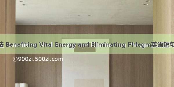 益气除痰法 Benefiting Vital Energy and Eliminating Phlegm英语短句 例句大全