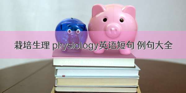 栽培生理 physiology英语短句 例句大全