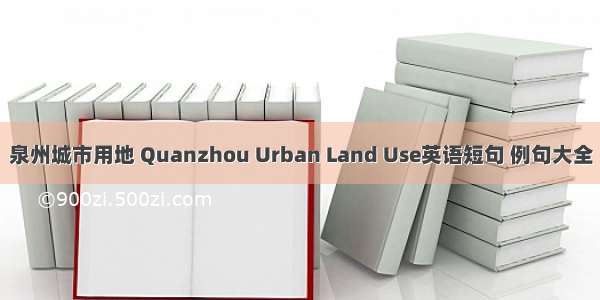 泉州城市用地 Quanzhou Urban Land Use英语短句 例句大全