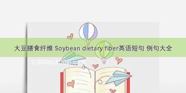 大豆膳食纤维 Soybean dietary fiber英语短句 例句大全