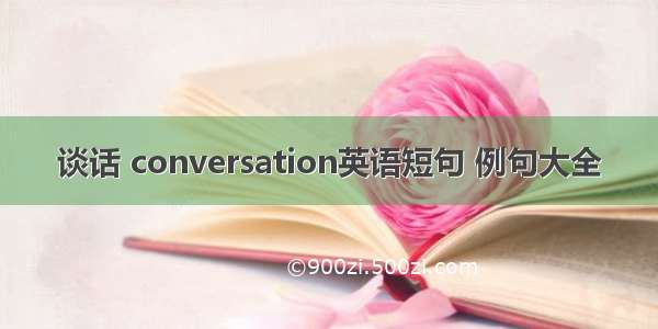 谈话 conversation英语短句 例句大全