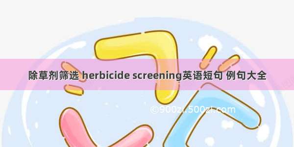 除草剂筛选 herbicide screening英语短句 例句大全