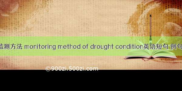 旱情监测方法 monitoring method of drought condition英语短句 例句大全