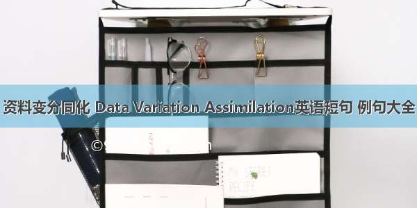 资料变分同化 Data Variation Assimilation英语短句 例句大全