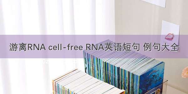 游离RNA cell-free RNA英语短句 例句大全