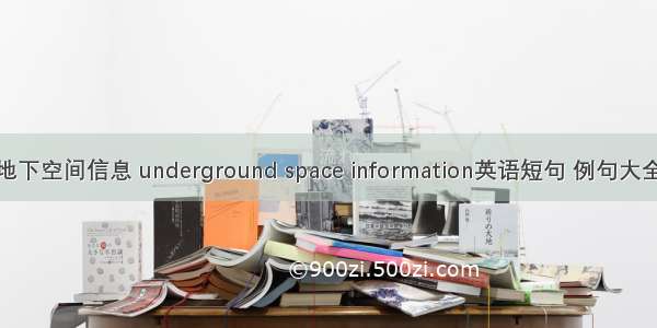 地下空间信息 underground space information英语短句 例句大全