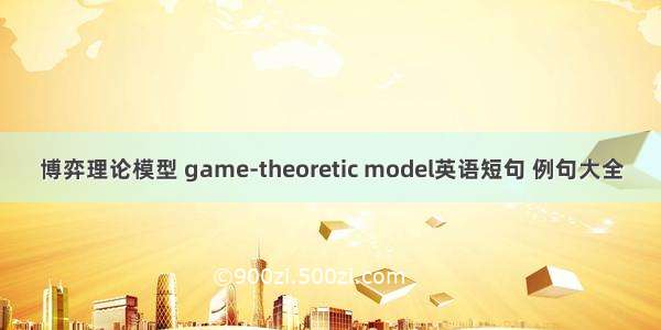 博弈理论模型 game-theoretic model英语短句 例句大全