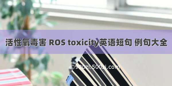 活性氧毒害 ROS toxicity英语短句 例句大全