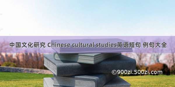 中国文化研究 Chinese cultural studies英语短句 例句大全