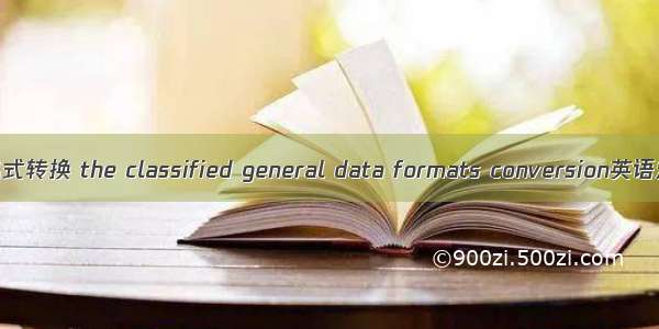 分类通用数据格式转换 the classified general data formats conversion英语短句 例句大全