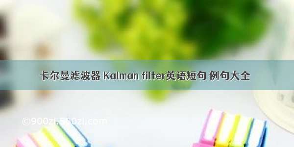 卡尔曼滤波器 Kalman filter英语短句 例句大全