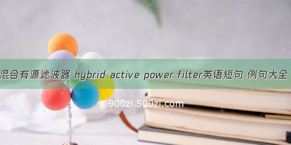 混合有源滤波器 hybrid active power filter英语短句 例句大全