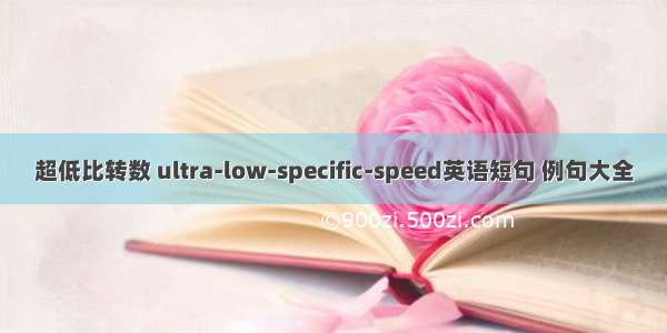 超低比转数 ultra-low-specific-speed英语短句 例句大全