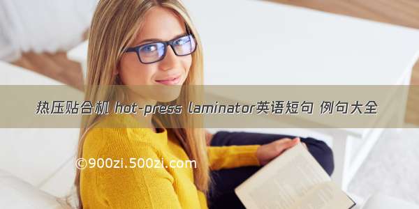 热压贴合机 hot-press laminator英语短句 例句大全