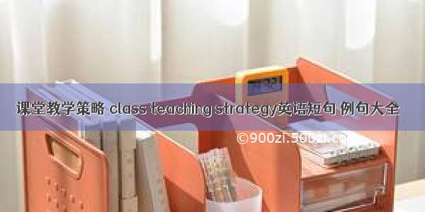 课堂教学策略 class teaching strategy英语短句 例句大全