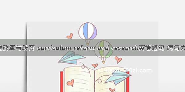 课程改革与研究 curriculum reform and research英语短句 例句大全