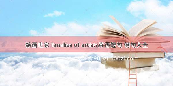 绘画世家 families of artists英语短句 例句大全