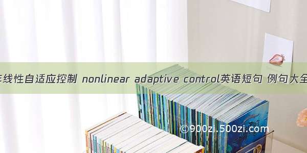 非线性自适应控制 nonlinear adaptive control英语短句 例句大全