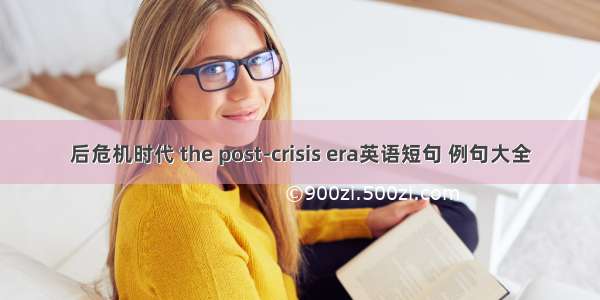 后危机时代 the post-crisis era英语短句 例句大全