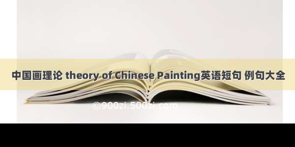 中国画理论 theory of Chinese Painting英语短句 例句大全