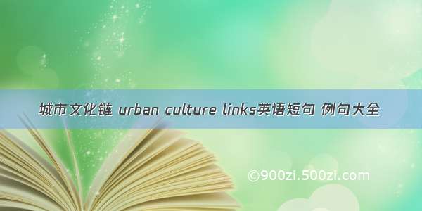 城市文化链 urban culture links英语短句 例句大全