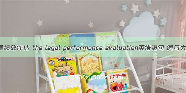 法律绩效评估 the legal performance evaluation英语短句 例句大全
