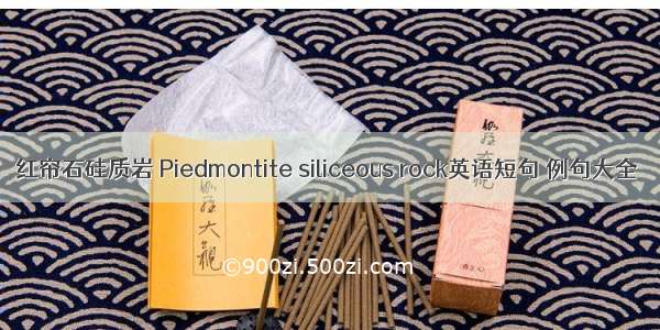 红帘石硅质岩 Piedmontite siliceous rock英语短句 例句大全