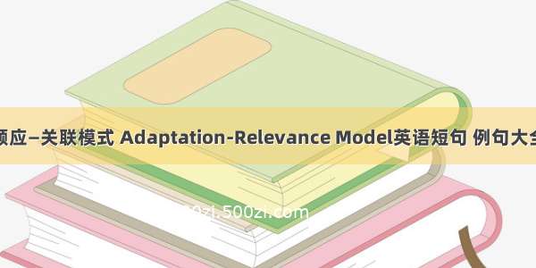 顺应—关联模式 Adaptation-Relevance Model英语短句 例句大全
