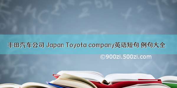 丰田汽车公司 Japan Toyota company英语短句 例句大全
