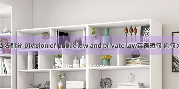 公私法划分 Division of public law and private law英语短句 例句大全
